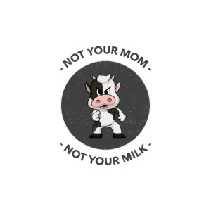 Not your Mom not your Milk