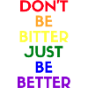 don’t be bitter just be better