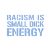 Racism Is Small Dick Energy I Anti-Racisme