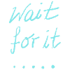 wait for it