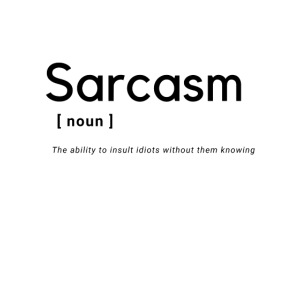 Sarcasm- a noun: The ability to insult people