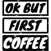 coffee - OK but first coffee