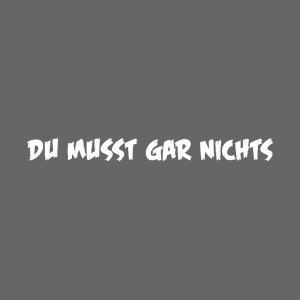 Du musst gar nichts No1