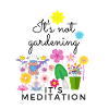 It's not gardening it's meditation