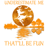 underestimate me that'll be fun