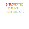 Introverted - but will fight racists