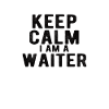 Waiter: Keep calm I am a Waiter