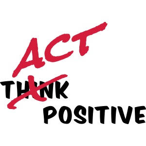 act positive, not just think positive