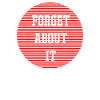 forget it