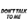 Dont talk to me