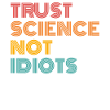 Trust Science Not Idiots