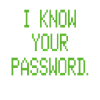 I KNOW YOUR PASSWORD
