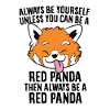 Always Be Yourself Unless You Can Be A Red Panda