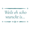 Weils eh scho wurscht is