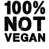 100% Not Vegan!