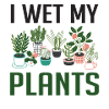 I Wet My Plants Funny Plant Lover Girls T Shirt
