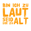 bin ich euch zu laut?
