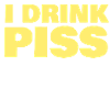 I DRINK PISS
