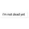 I'm not dead yet. Funny message meme