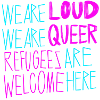 LOUD & QUEER REFUGEES WELCOME!