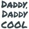 Daddy, daddy cool!