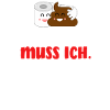 Einen Scheiß muss ich
