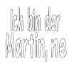 Ich bin der Martin ne