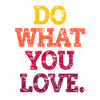DO WHAT YOU LOVE.