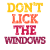 DON'T LICK THE WINDOWS.