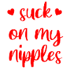 Suck on my Nipples