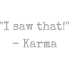 "I saw that!" - Karma