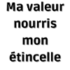Ma valeur nourris mon étincelle