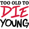 Too old to die young