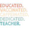 Educated Vaccinated Caffeinated Dedicated Teacher
