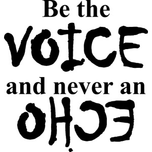 Be the VOICE and never an ECHO