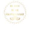 Be nice I'm pregnant