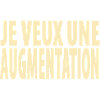 je veux une augmentation