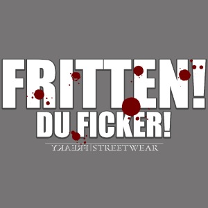 Fritten! Du Ficker!