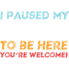 I Paused My Game To Be Here - Gamer Gaming Saying