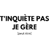 T'inquiète je Gère -peut être