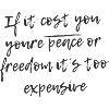 If it cost you your peace or freedom