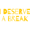 I deserve a break