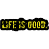 Life is good. 1.0