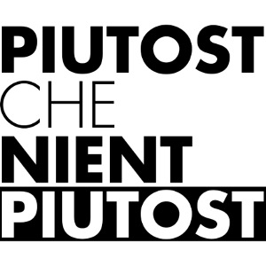 PIUTOST CHE NIENT PIUTOST