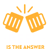 BEER IS THE ANSWER