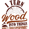 I Turn Wood Into Things