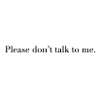 Please don't talk to me