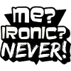 Me? Ironic? Never!