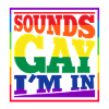 Sounds Gay I m in
