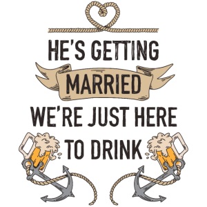 He is getting married - We're just here to drink